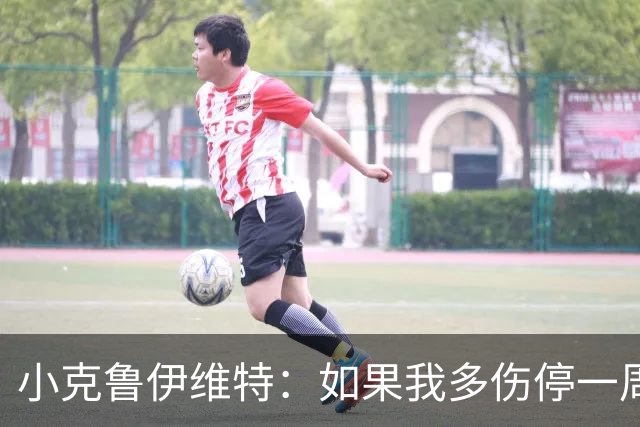 小克鲁伊维特：如果我多伤停一周就赶不上世界杯，我已经做好准备
